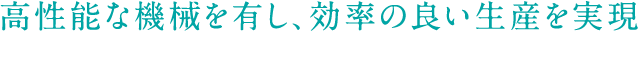 高性能な機械を有し、効率の良い生産を実現